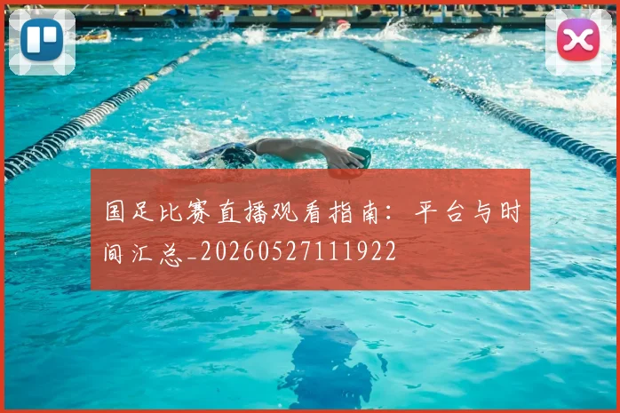 国足比赛直播观看指南：平台与时间汇总_20260527111922