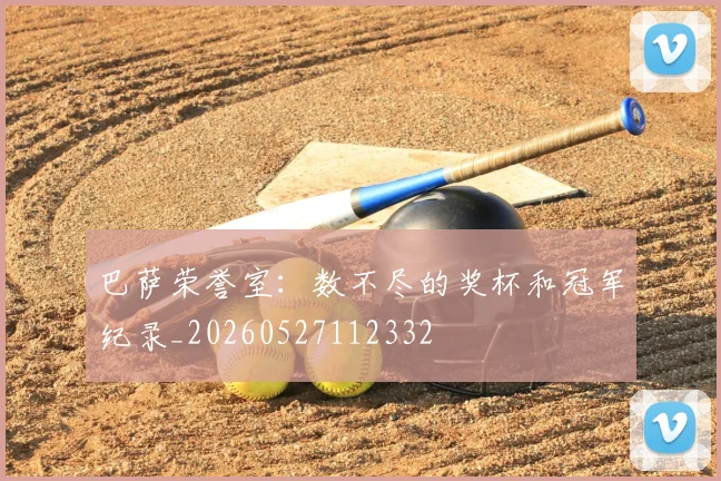 巴萨荣誉室：数不尽的奖杯和冠军纪录_20260527112332