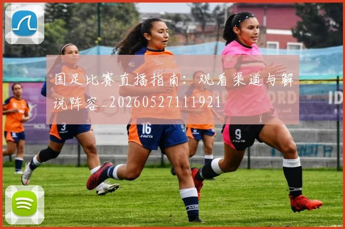 国足比赛直播指南:观看渠道与解说阵容_20260527111921