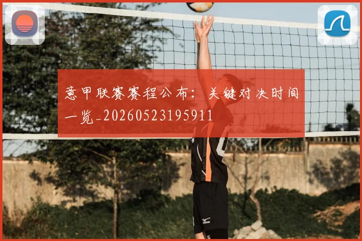 意甲联赛赛程公布:关键对决时间一览_20260523195911