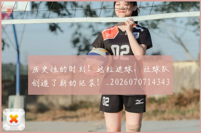 历史性的时刻！这粒进球，让球队创造了新的记录！_20260707143438