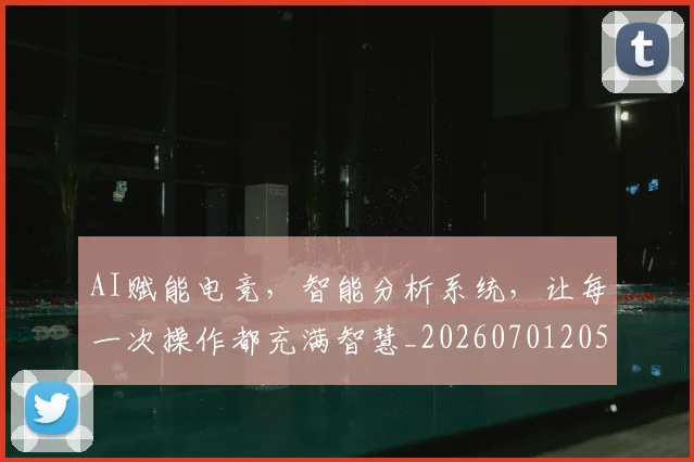 AI赋能电竞,智能分析系统,让每一次操作都充满智慧_20260701205738