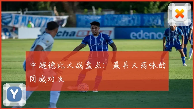 中超德比大战盘点:最具火药味的同城对决