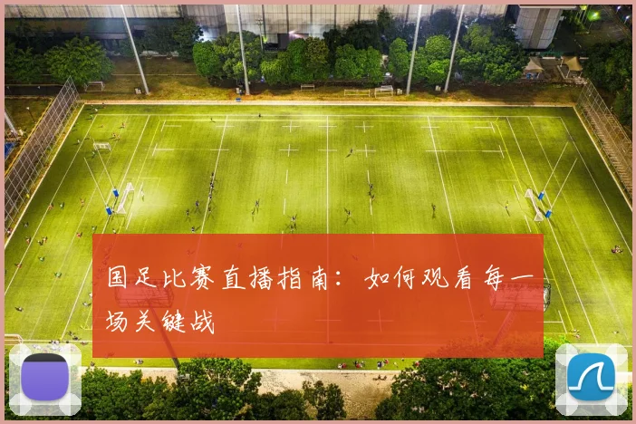 国足比赛直播指南：如何观看每一场关键战