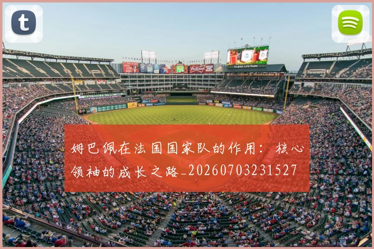 姆巴佩在法国国家队的作用:核心领袖的成长之路_20260703231527