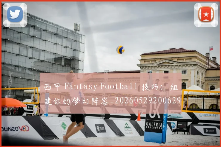 西甲 Fantasy Football 技巧：组建你的梦幻阵容_20260529200629