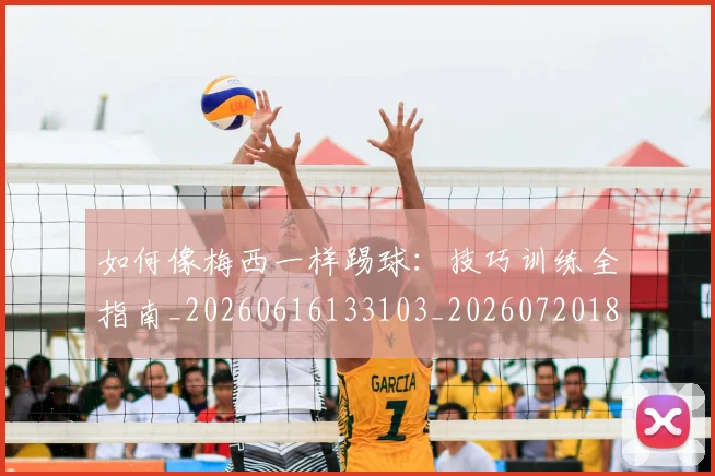 如何像梅西一样踢球：技巧训练全指南_20260616133103_20260720181511