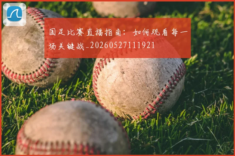 国足比赛直播指南:如何观看每一场关键战_20260527111921