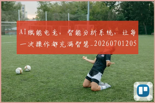 AI赋能电竞，智能分析系统，让每一次操作都充满智慧_20260701205738