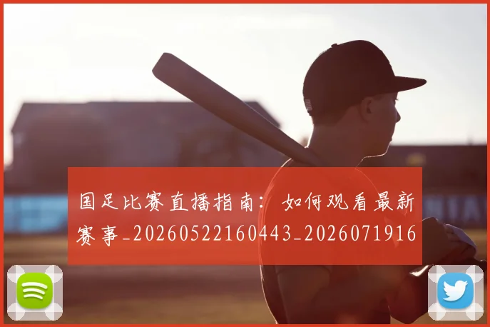 国足比赛直播指南：如何观看最新赛事_20260522160443_20260719164834