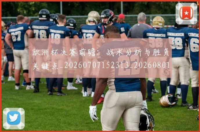 欧洲杯决赛前瞻：战术分析与胜负关键点_20260707152313_20260801165804