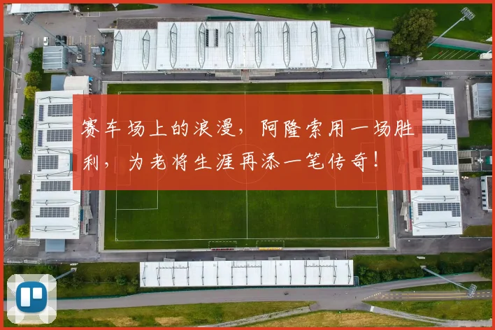 赛车场上的浪漫，阿隆索用一场胜利，为老将生涯再添一笔传奇！