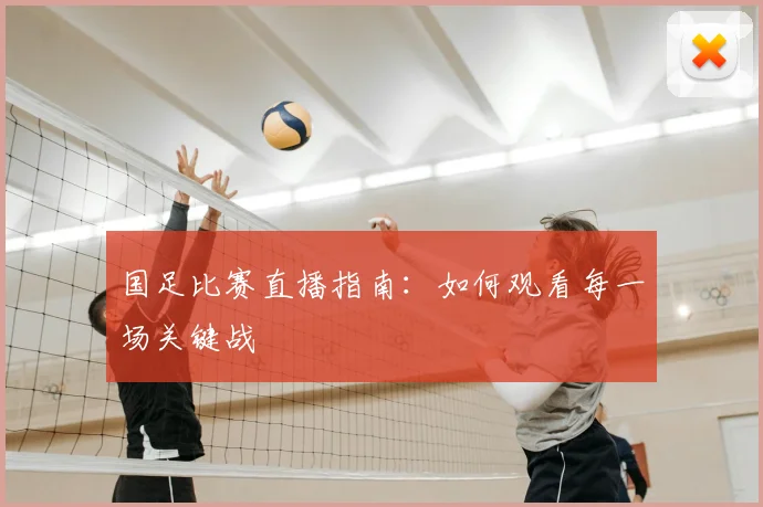 国足比赛直播指南：如何观看每一场关键战