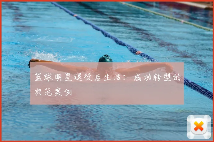 篮球明星退役后生活：成功转型的典范案例