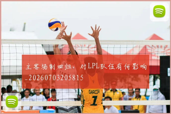 主客场制回归,对LPL队伍有何影响_20260703205815