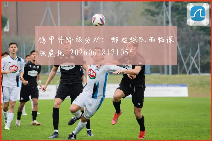 德甲升降级分析:哪些球队面临保级危机_20260618171055