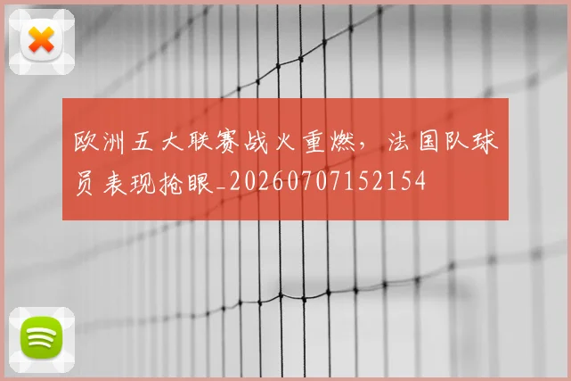 欧洲五大联赛战火重燃,法国队球员表现抢眼_20260707152154