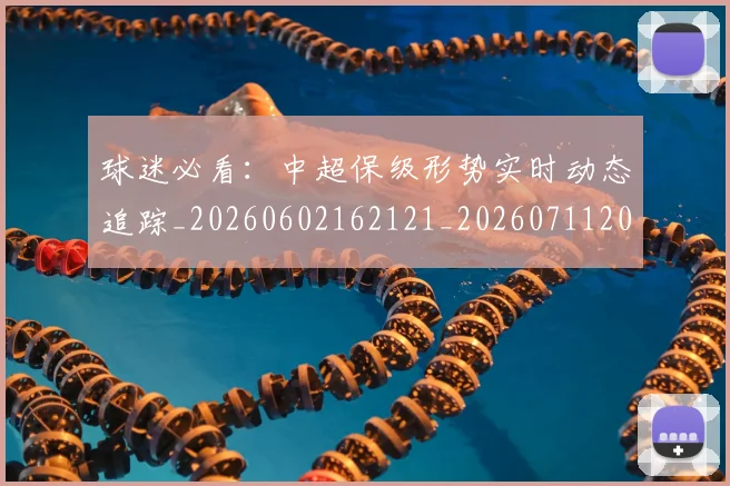 球迷必看:中超保级形势实时动态追踪_20260602162121_20260711200644