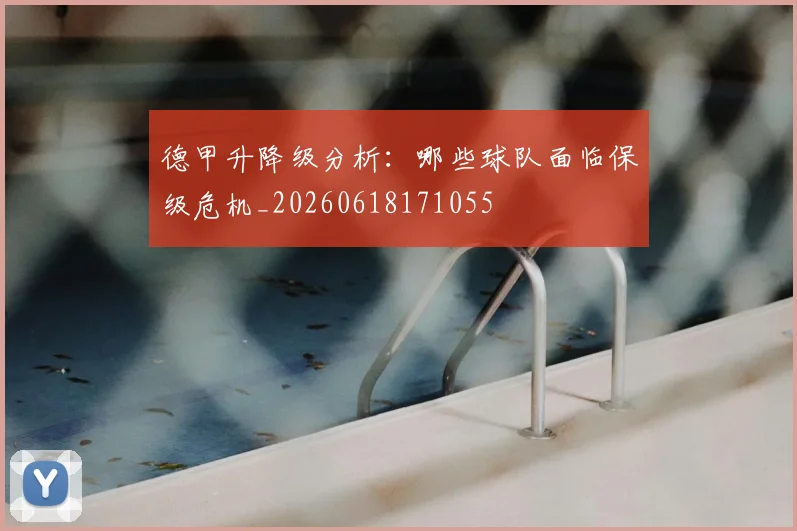 德甲升降级分析：哪些球队面临保级危机_20260618171055