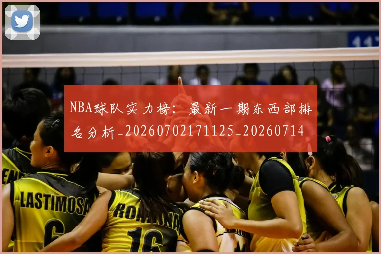 NBA球队实力榜：最新一期东西部排名分析_20260702171125_20260714214158