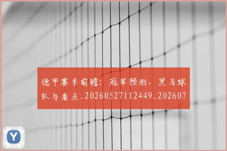 德甲赛季前瞻：冠军预测、黑马球队与看点_20260527112449_20260704173553