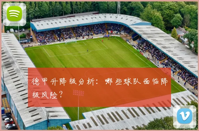德甲升降级分析:哪些球队面临降级风险?