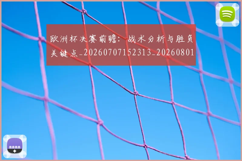 欧洲杯决赛前瞻:战术分析与胜负关键点_20260707152313_20260801165804