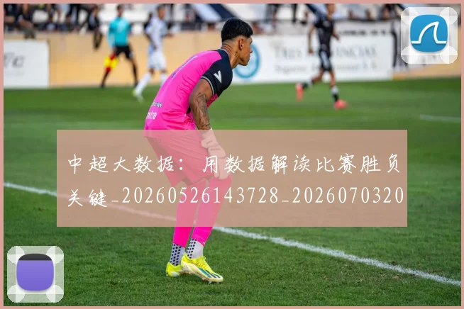 中超大数据：用数据解读比赛胜负关键_20260526143728_20260703204410