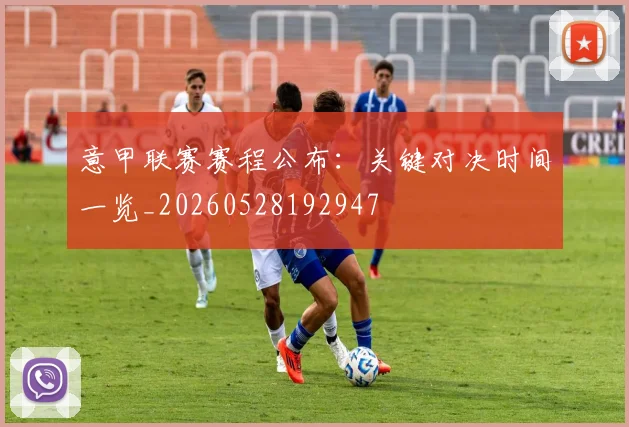 意甲联赛赛程公布:关键对决时间一览_20260528192947