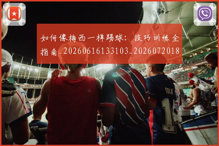 如何像梅西一样踢球:技巧训练全指南_20260616133103_20260720181511