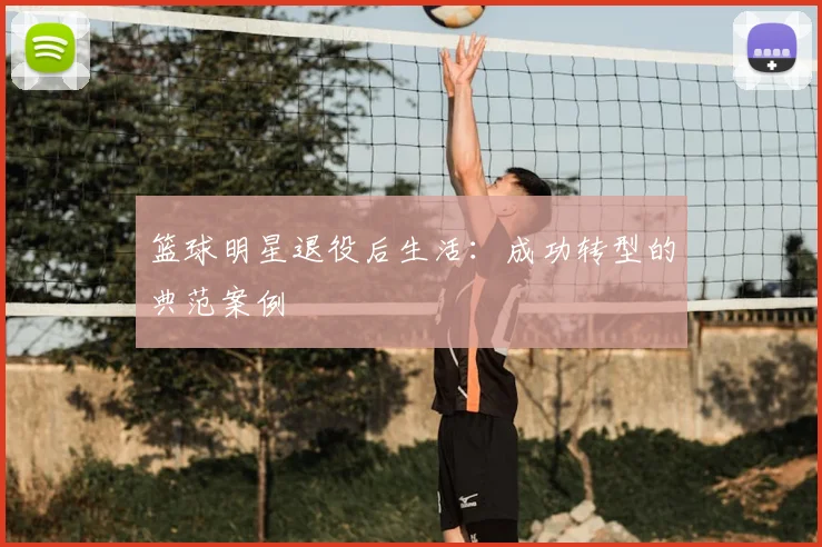 篮球明星退役后生活:成功转型的典范案例
