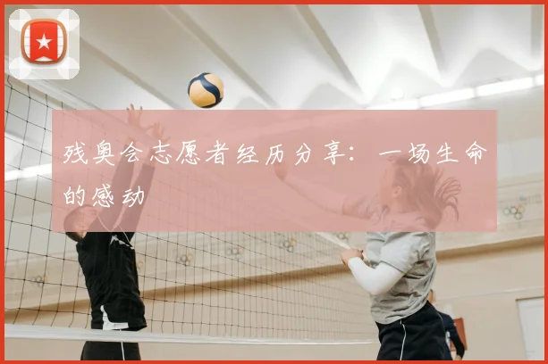 残奥会志愿者经历分享:一场生命的感动