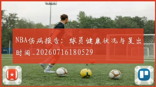 NBA伤病报告:球员健康状况与复出时间_20260716180529