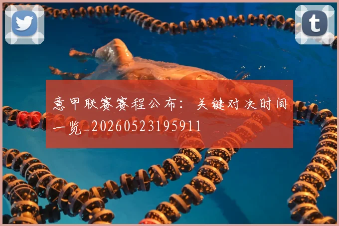 意甲联赛赛程公布:关键对决时间一览_20260523195911