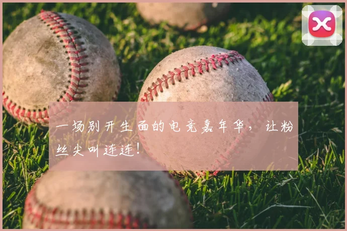 一场别开生面的电竞嘉年华,让粉丝尖叫连连!