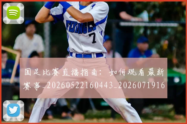 国足比赛直播指南：如何观看最新赛事_20260522160443_20260719164834