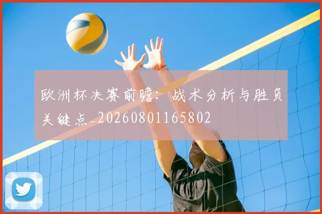 欧洲杯决赛前瞻：战术分析与胜负关键点_20260801165802
