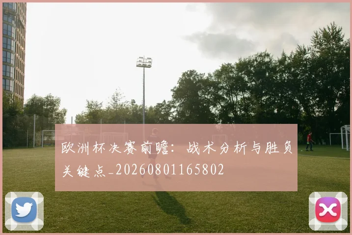欧洲杯决赛前瞻：战术分析与胜负关键点_20260801165802