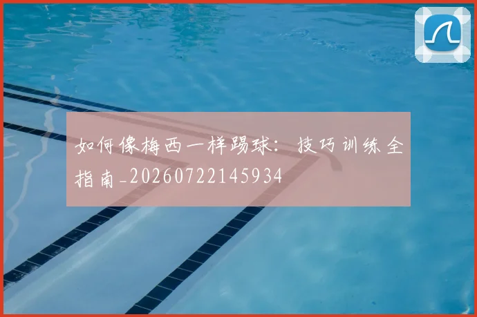 如何像梅西一样踢球：技巧训练全指南_20260722145934