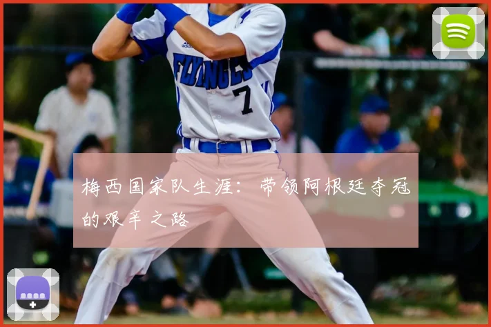 梅西国家队生涯:带领阿根廷夺冠的艰辛之路